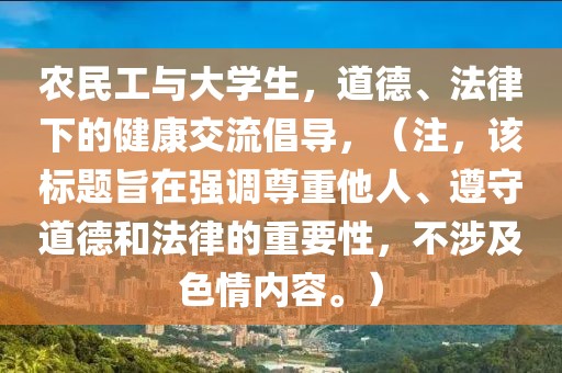 农民工与大学生，道德、法律下的健康交流倡导，（注，该标题旨在强调尊重他人、遵守道德和法律的重要性，不涉及色情内容。）