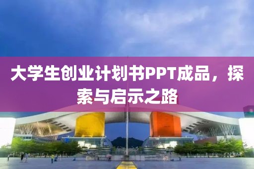 大学生创业计划书PPT成品，探索与启示之路