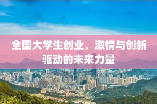 全国大学生创业，激情与创新驱动的未来力量